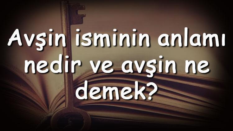 Avşin isminin anlamı nedir ve avşin ne demek Avşin adının özellikleri, analizi ve kökeni