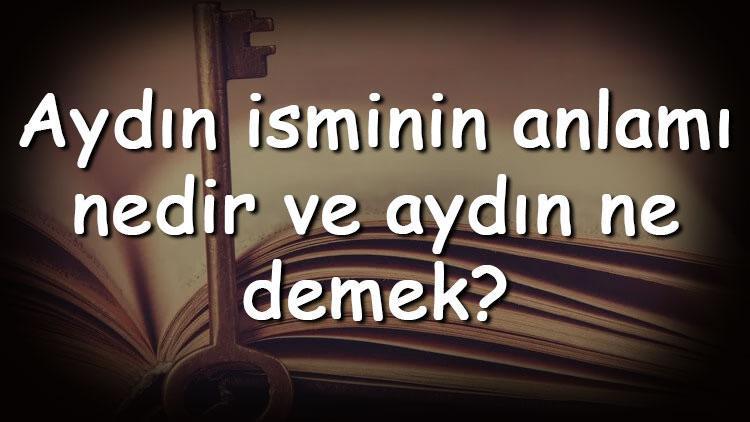 Aydın isminin anlamı nedir ve aydın ne demek Aydın adının özellikleri, analizi ve kökeni