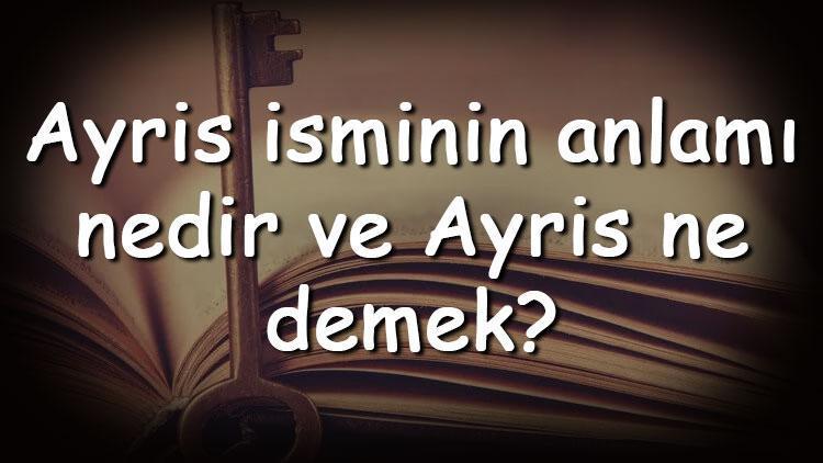 Ayris isminin anlamı nedir ve Ayris ne demek Ayris adının özellikleri, analizi ve kökeni