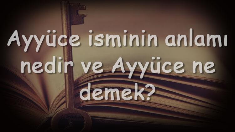 Ayyüce isminin anlamı nedir ve Ayyüce ne demek Ayyüce adının özellikleri, analizi ve kökeni