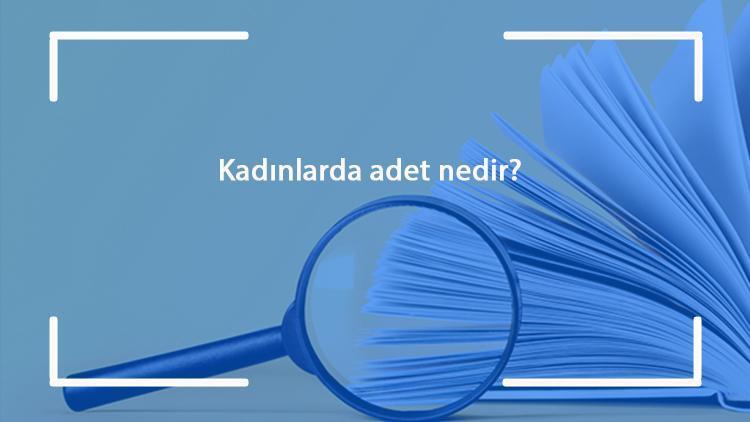 Kadınlarda adet nedir? Kadınlara adet dönemi kaç gün sürer ve gecikmesi neden olur?