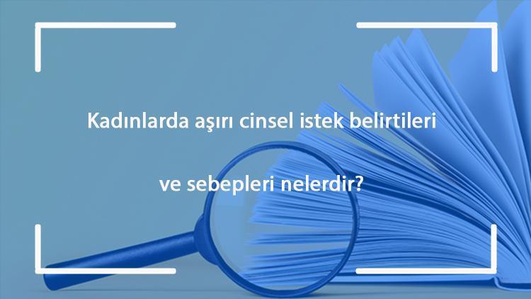 Kadınlarda aşırı cinsel istek (nemfonami) belirtileri ve sebepleri nelerdir Tedavi yöntemleri nasıldır