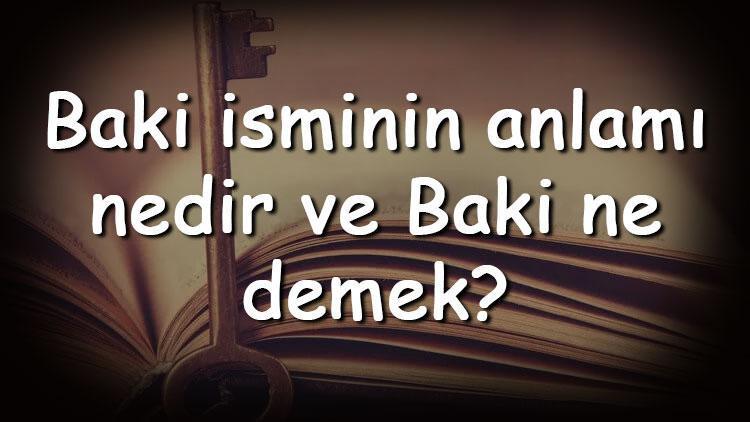 Baki isminin anlamı nedir ve Baki ne demek Baki adının özellikleri, analizi ve kökeni