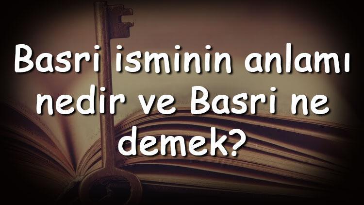 Basri isminin anlamı nedir ve Basri ne demek Basri adının özellikleri, analizi  ve kökeni