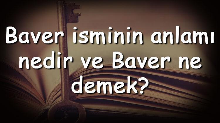 Baver isminin anlamı nedir ve Baver ne demek Baver adının özellikleri, analizi ve kökeni