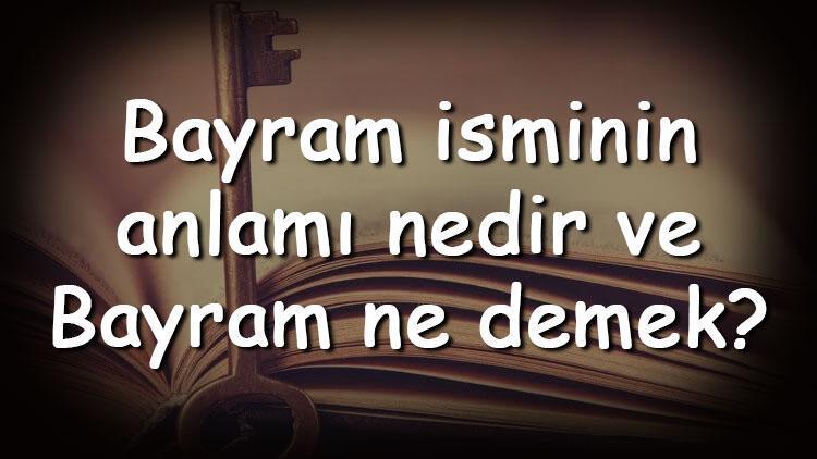 Bayram isminin anlamı nedir ve Bayram ne demek Bayram adının özellikleri, analizi ve kökeni