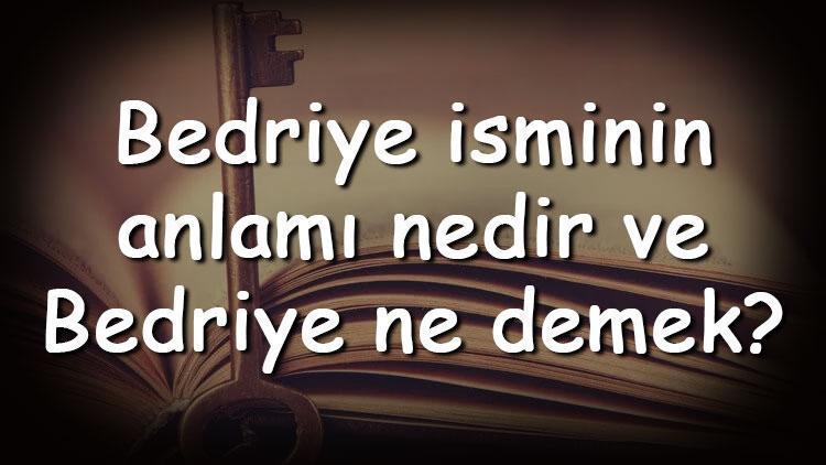 Bedriye isminin anlamı nedir ve Bedriye ne demek Bedriye adının özellikleri, analizi ve kökeni