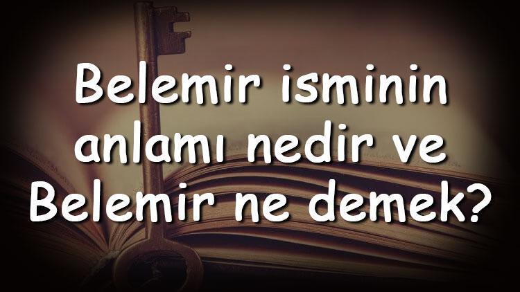 Belemir isminin anlamı nedir ve Belemir ne demek Belemir adının özellikleri, analizi ve kökeni