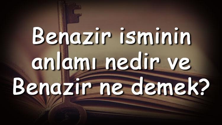 Benazir isminin anlamı nedir ve Benazir ne demek Benazir adının özellikleri, analizi  ve kökeni