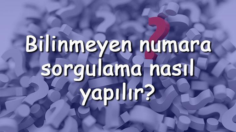 Bilinmeyen numara sorgulama nasıl yapılır Turkcell, Vodafone, Türk Telekom bilinmeyen numaralar nasıl öğrenilir