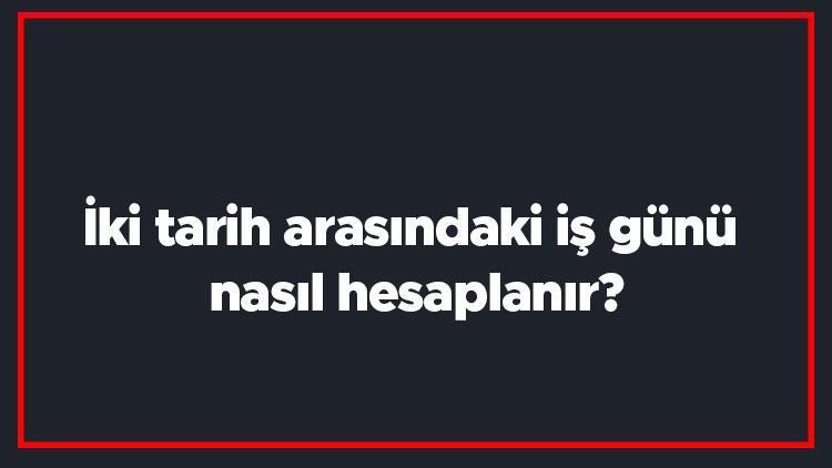 İki tarih arasındaki iş günü nasıl hesaplanır İş günü hesaplama nasıl yapılır