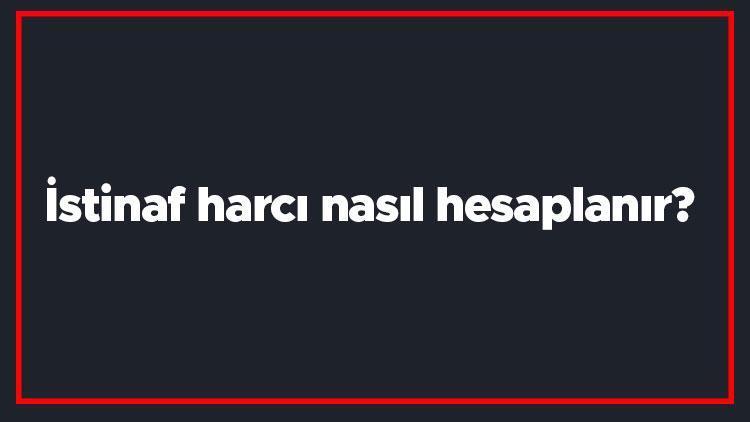 İstinaf harcı nasıl hesaplanır İstinaf harcı hesaplama