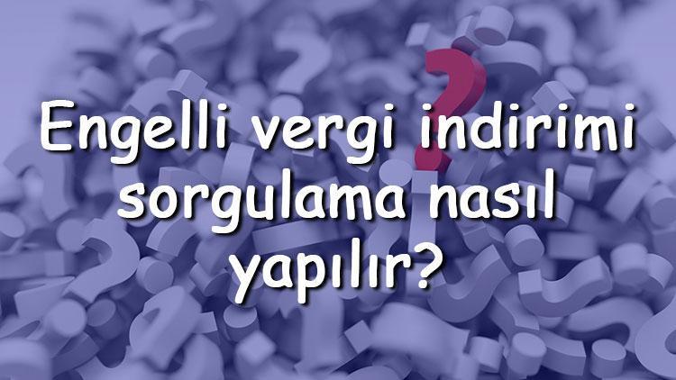 Engelli vergi indirimi sorgulama nasıl yapılır Vergi indirimi sonucu nereden öğrenilir