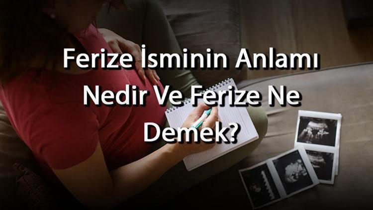 Ferize İsminin Anlamı Nedir Ve Ferize Ne Demek Ferize Adının Özellikleri, Analizi Ve Kökeni