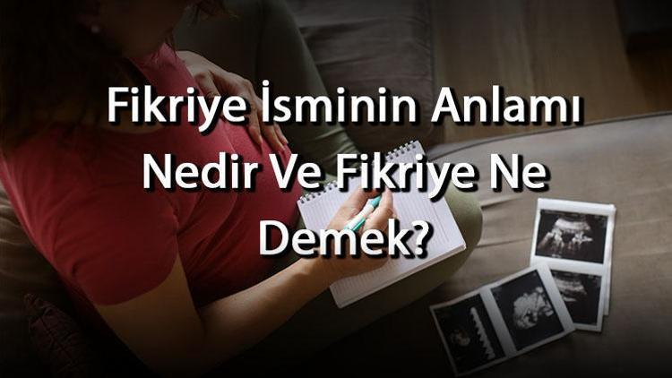 Fikriye İsminin Anlamı Nedir Ve Fikriye Ne Demek Fikriye Adının Özellikleri, Analizi Ve Kökeni