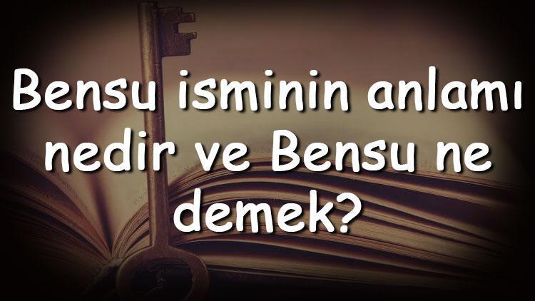 Bensu isminin anlamı nedir ve Bensu ne demek Bensu adının özellikleri, analizi ve kökeni