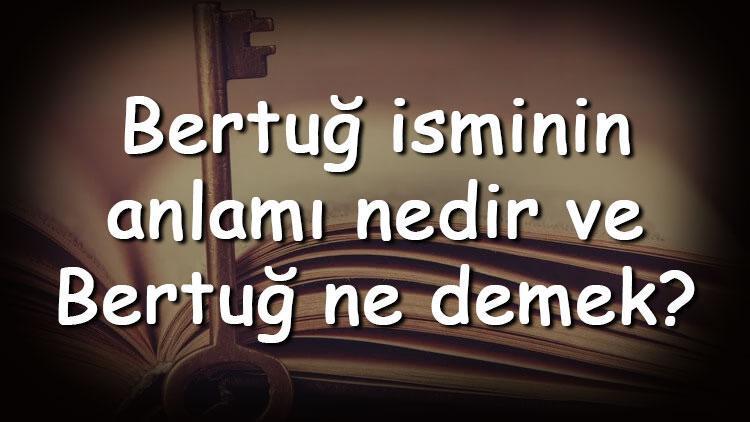 Bertuğ isminin anlamı nedir ve Bertuğ ne demek Bertuğ adının özellikleri, analizi ve kökeni