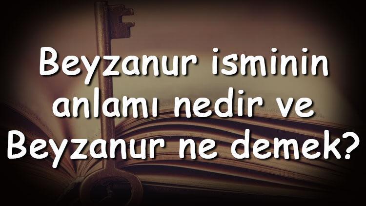 Beyzanur isminin anlamı nedir ve Beyzanur ne demek Beyzanur adının özellikleri, analizi  ve kökeni