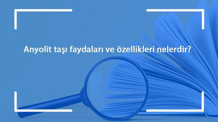 Anyolit taşı faydaları ve özellikleri nelerdir Anyolit taşı ne işe yarar