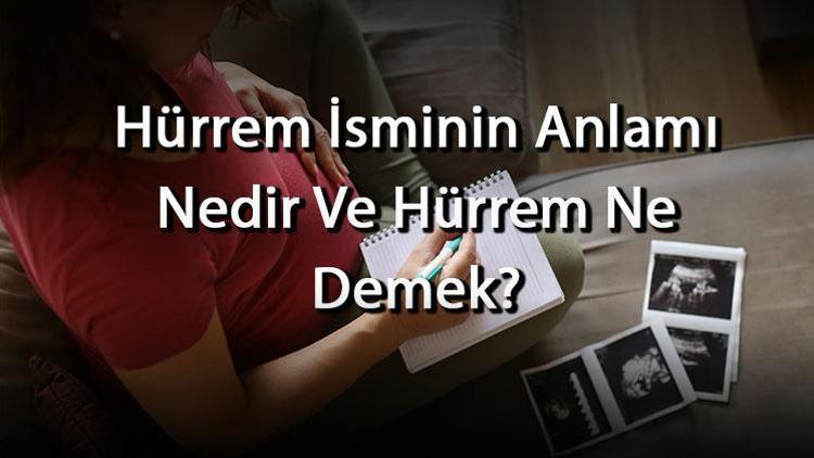 Hürrem İsminin Anlamı Nedir Ve Hürrem Ne Demek Hürrem Adının Özellikleri, Analizi Ve Kökeni