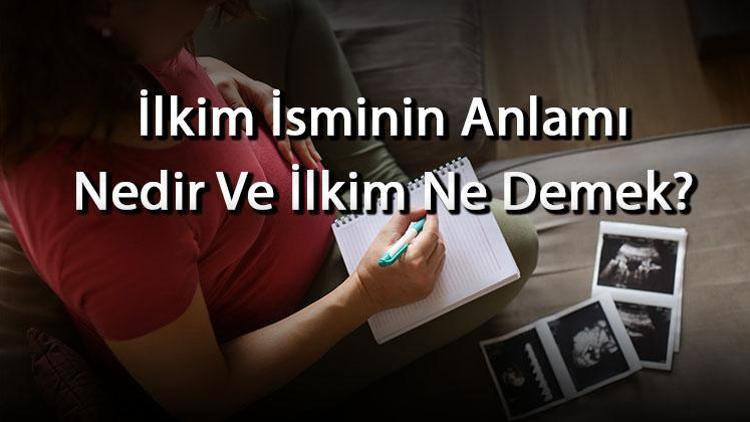 İlkim İsminin Anlamı Nedir Ve İlkim Ne Demek İlkim Adının Özellikleri, Analizi Ve Kökeni