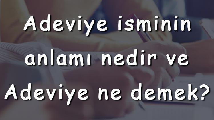 Adeviye isminin anlamı nedir ve Adeviye ne demek Adeviye adının özellikleri, analizi ve kökeni