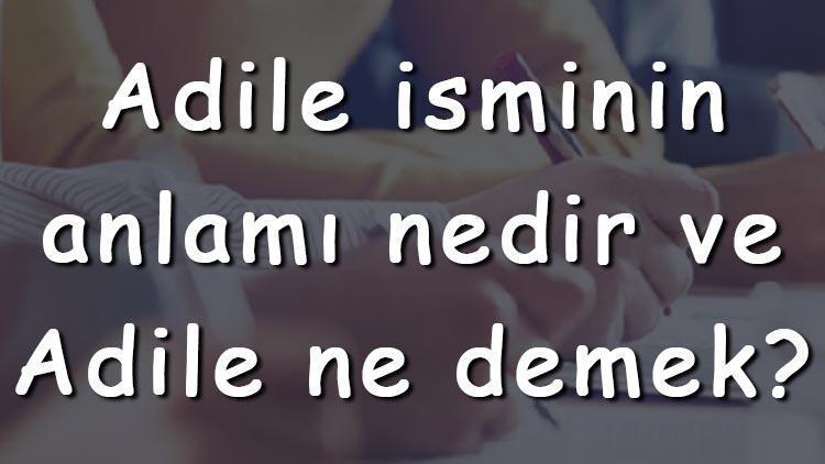 Adile isminin anlamı nedir ve Adile ne demek Adile adının özellikleri, analizi ve kökeni