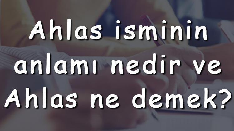 Ahlas isminin anlamı nedir ve Ahlas ne demek Ahlas adının özellikleri, analizi ve kökeni