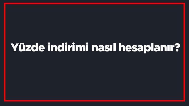 Yüzde indirimi nasıl hesaplanır Basit ve kolay yüzde indirimi hesaplama yöntemi