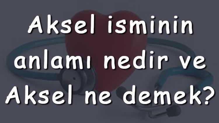 Aksel isminin anlamı nedir ve Aksel ne demek Aksel adının özellikleri, analizi ve kökeni