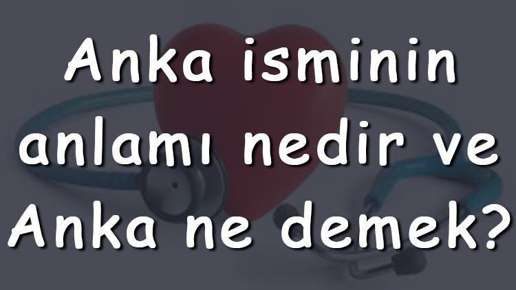 Anka isminin anlamı nedir ve Anka ne demek Anka adının özellikleri, analizi  ve kökeni