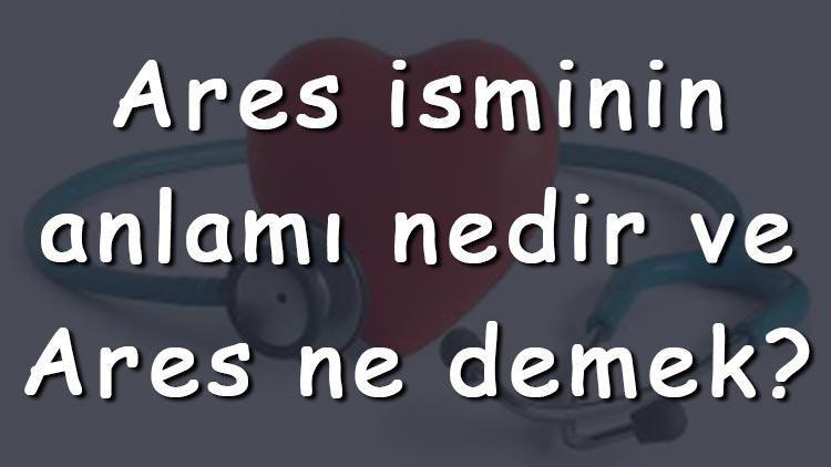 Ares isminin anlamı nedir ve Ares ne demek Ares adının özellikleri, analizi ve kökeni