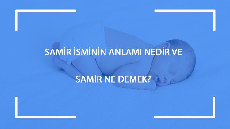 Samir isminin anlamı nedir ve Samir ne demek Samir adının özellikleri, analizi ve kökeni