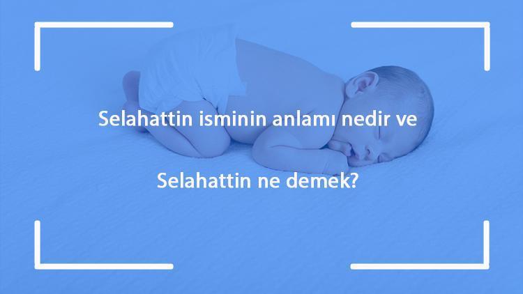 Selahattin isminin anlamı nedir ve Selahattin ne demek Selahattin adının özellikleri, analizi ve kökeni