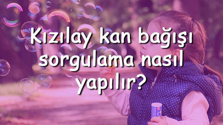 Kızılay kan bağışı sorgulama nasıl yapılır Kızılaya kan verme tarihi ve zamanı nasıl öğrenilir