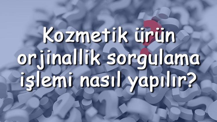 Kozmetik ürün orjinallik sorgulama işlemi nasıl yapılır Kozmetik ürünleri orjinalliği nasıl anlaşılır