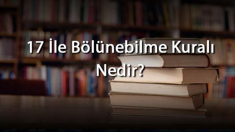 17 İle Bölünebilme Kuralı Nedir 17 İle Kalansız Bölme İşlemi Konu Anlatımı Ve Örnek Soruları