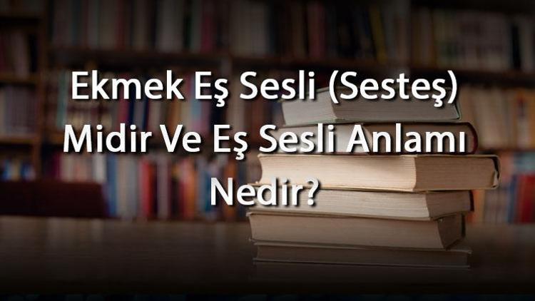 Ekmek Eş Sesli (Sesteş) Midir Ve Eş Sesli Anlamı Nedir Ekmek İle İlgili Eş Sesli Örnek Cümleler