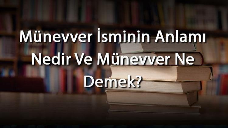 Münevver İsminin Anlamı Nedir Ve Münevver Ne Demek Münevver Adının Özellikleri, Analizi Ve Kökeni