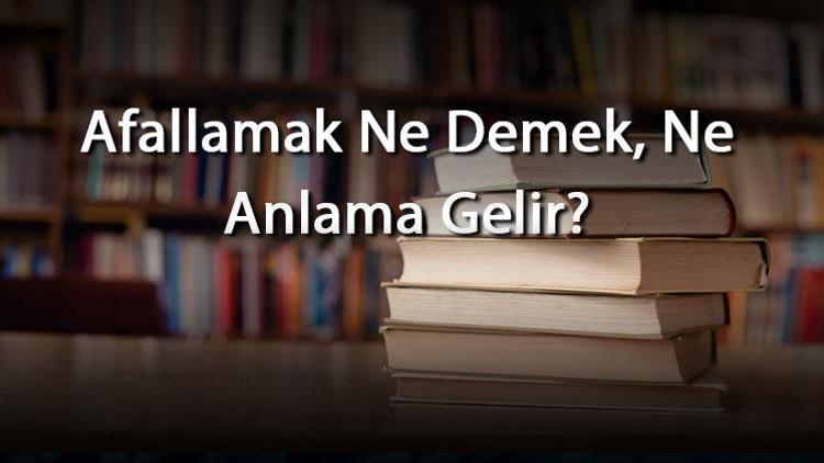 Afallamak Ne Demek, Ne Anlama Gelir Afallamak Kelimesinin Tdk Sözlük Anlamı