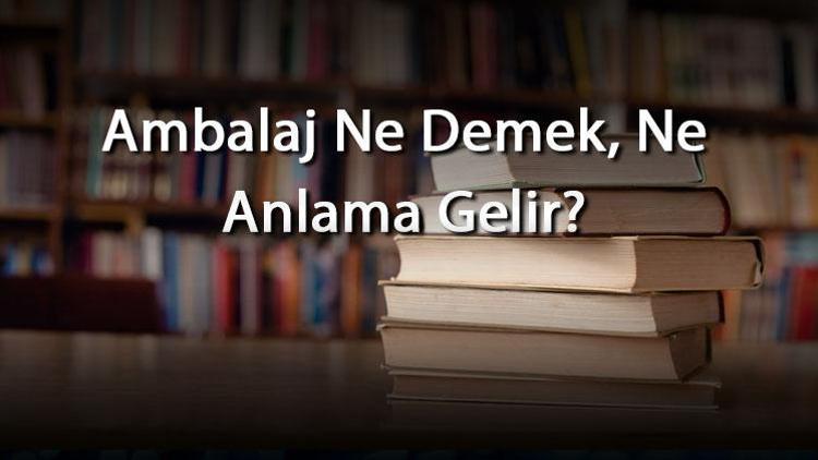 Ambalaj Ne Demek, Ne Anlama Gelir Ambalaj Kelimesinin Tdk Sözlük Anlamı