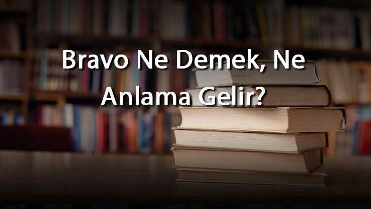 Bravo Ne Demek, Ne Anlama Gelir Bravo Kelimesinin Tdk Sözlük Anlamı