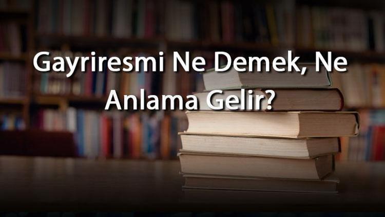 Gayriresmi Ne Demek, Ne Anlama Gelir Gayriresmi Kelimesinin Tdk Sözlük Anlamı