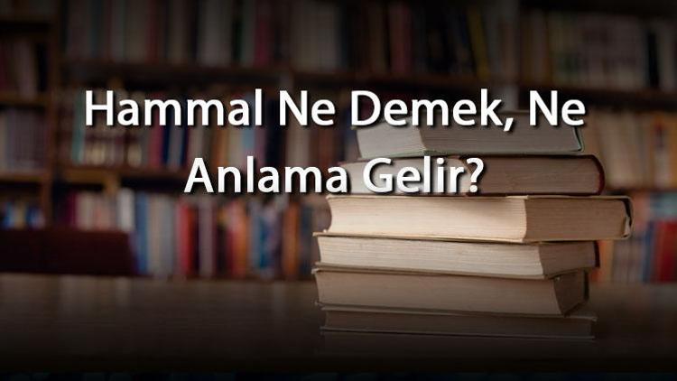 Hammal Ne Demek, Ne Anlama Gelir Hammal Kelimesinin Tdk Sözlük Anlamı