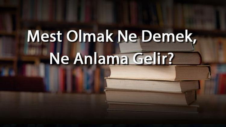 Mest Olmak Ne Demek, Ne Anlama Gelir Mest Olmak Kelimesinin Tdk Sözlük Anlamı