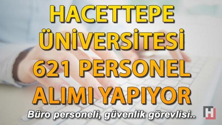 Hacettepe Üniversitesi 621 personel alımı yapıyor.. Şartlar ve başvuru bilgileri