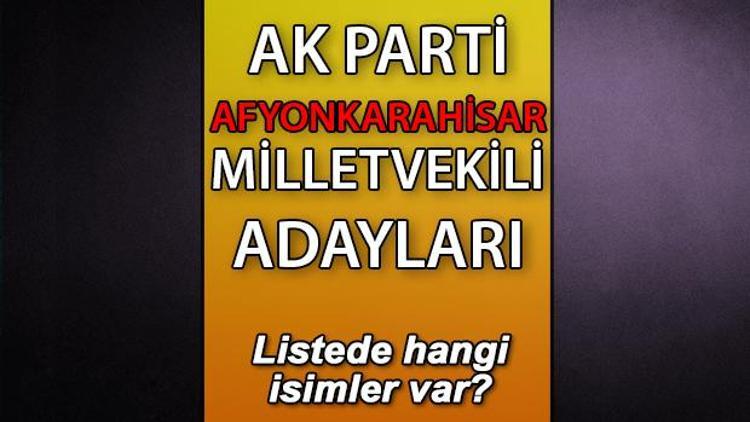 AK Parti Afyonkarahisar milletvekili adayları kimler AK Parti Afyonkarahisar aday listesi 2023