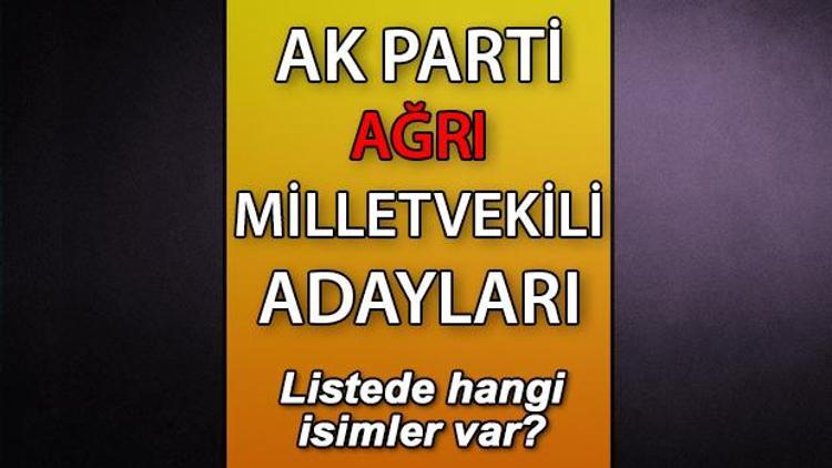 AK Parti Ağrı milletvekili adayları kimler AK Parti Ağrı aday listesi 2023