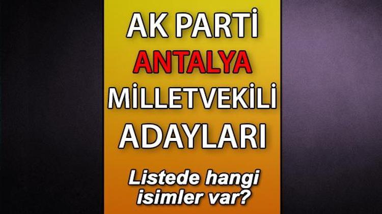 AK Parti Antalya milletvekili adayları kimler AK Parti Antalya aday listesi 2023