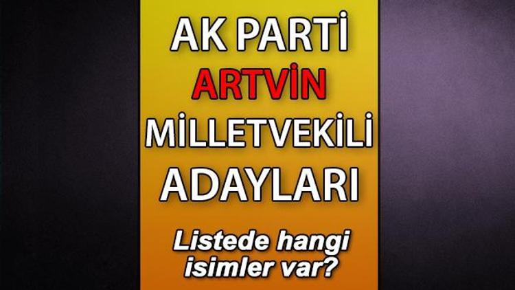AK Parti Artvin milletvekili adayları kimler AK Parti Artvin aday listesi 2023